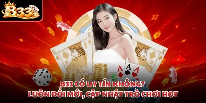 B33 có uy tín không? Luôn đổi mới, cập nhật trò chơi hot