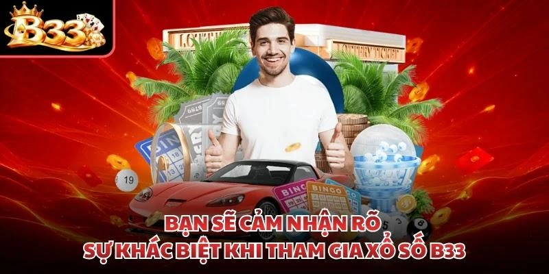 Bạn sẽ cảm nhận rõ sự khác biệt khi tham gia xổ số B33