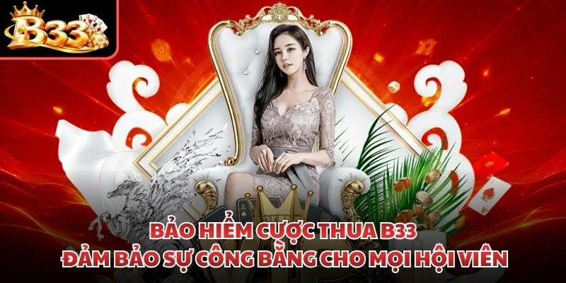 Bảo hiểm cược thua B33 đảm bảo sự công bằng cho mọi hội viên
