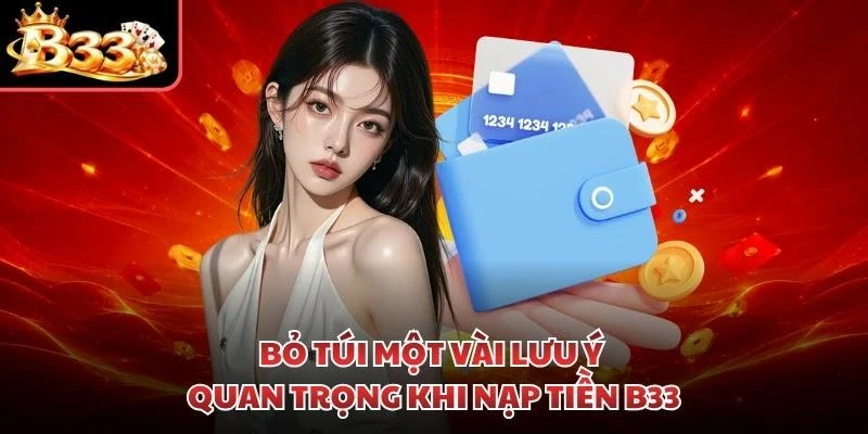 Bỏ túi một vài lưu ý quan trọng khi nạp tiền B33