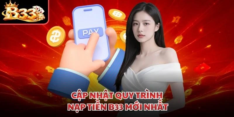 Cập nhật quy trình nạp tiền B33 mới nhất