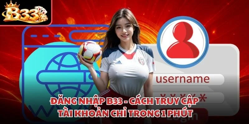 Đăng Nhập B33 - Cách Truy Cập Tài Khoản Chỉ Trong 1 Phút