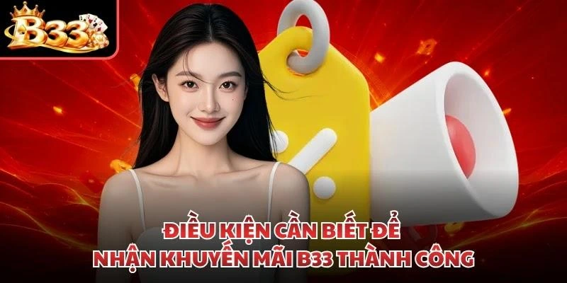 Điều kiện cần biết để nhận khuyến mãi B33 thành công
