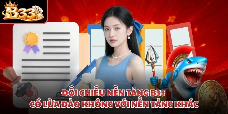 Đối chiếu nền tảng B33 có lừa đảo không với nền tảng khác