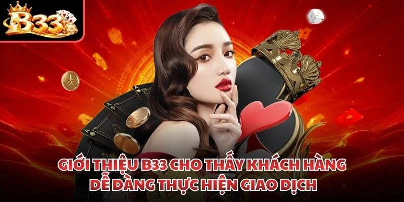 Giới thiệu B33 cho thấy khách hàng dễ dàng thực hiện giao dịch