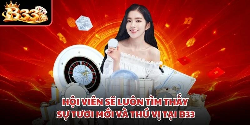 Hội viên sẽ luôn tìm thấy sự tươi mới và thú vị tại B33