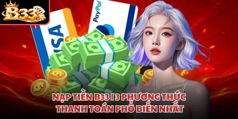Nạp Tiền B33 | 3 Phương Thức Thanh Toán Phổ Biến Nhất