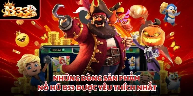 Những dòng sản phẩm nổ hũ B33 được yêu thích nhất