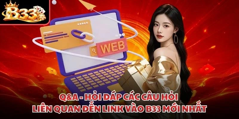 Q&A - Hỏi đáp các câu hỏi liên quan đến link vào B33 mới nhất