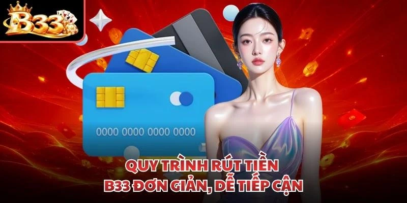 Quy trình rút tiền B33 đơn giản, dễ tiếp cận