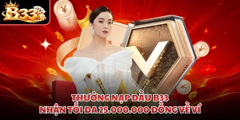 Thưởng Nạp Đầu B33 - Nhận Tối Đa 25.000.000 Đồng Về Ví