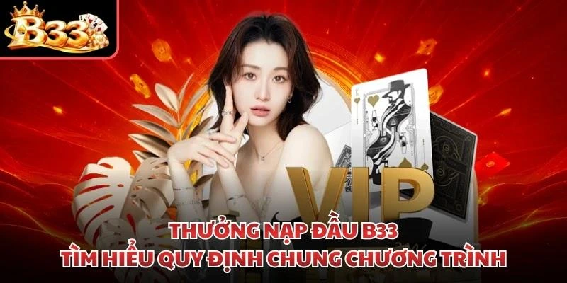Thưởng nạp đầu B33 - Tìm hiểu quy định chung chương trình