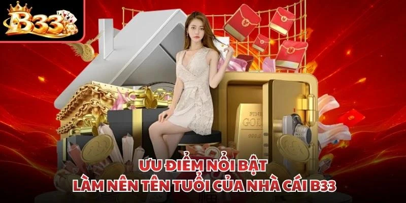 Ưu điểm nổi bật làm nên tên tuổi của nhà cái B33